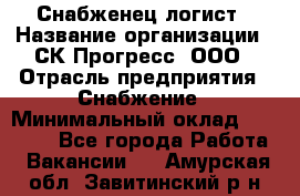 Снабженец-логист › Название организации ­ СК Прогресс, ООО › Отрасль предприятия ­ Снабжение › Минимальный оклад ­ 35 000 - Все города Работа » Вакансии   . Амурская обл.,Завитинский р-н